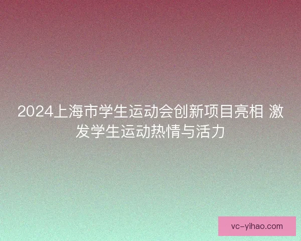 2024上海市学生运动会创新项目亮相 激发学生运动热情与活力